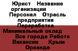 Юрист › Название организации ­ V.I.P.-Персонал › Отрасль предприятия ­ Переработка › Минимальный оклад ­ 30 000 - Все города Работа » Вакансии   . Крым,Ореанда